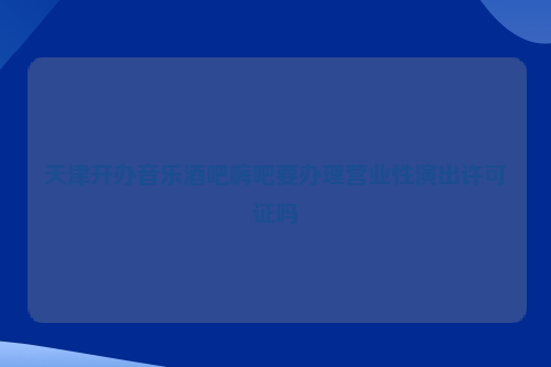 天津开办音乐酒吧嗨吧要办理营业性演出许可证吗