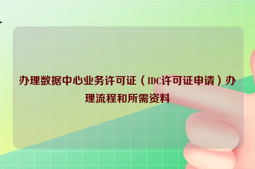 办理数据中心业务许可证（IDC许可证申请）办理流程和所需资料