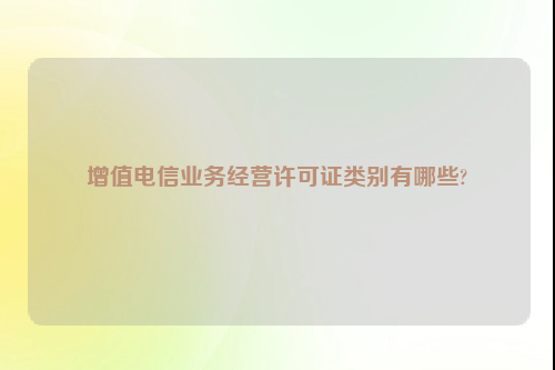 增值电信业务经营许可证类别有哪些?