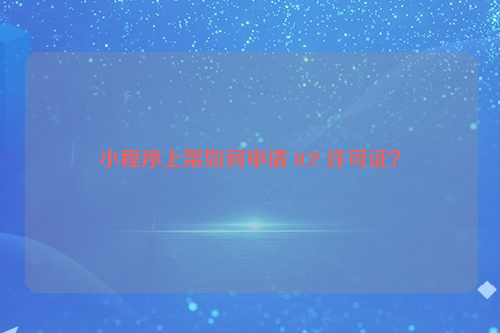 小程序上架如何申请 ICP 许可证？