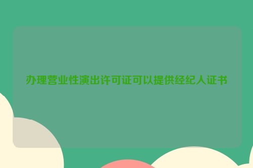 办理营业性演出许可证可以提供经纪人证书