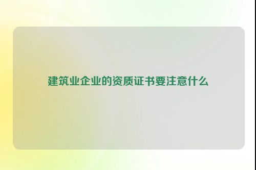 建筑业企业的资质证书要注意什么