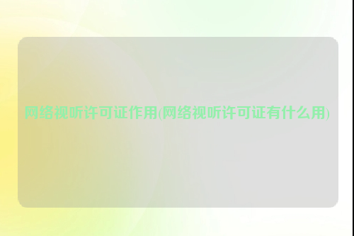 网络视听许可证作用(网络视听许可证有什么用)