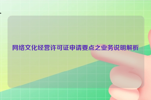 网络文化经营许可证申请要点之业务说明解析