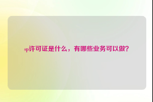 sp许可证是什么，有哪些业务可以做？