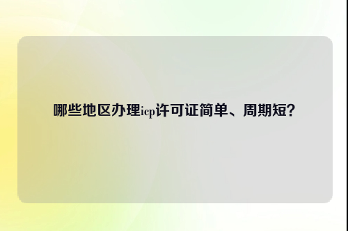 哪些地区办理icp许可证简单、周期短？